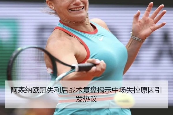 阿森纳欧冠失利后战术复盘揭示中场失控原因引发热议